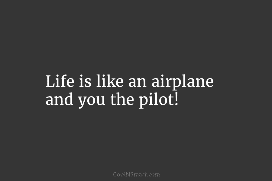 Life is like an airplane and you the pilot!