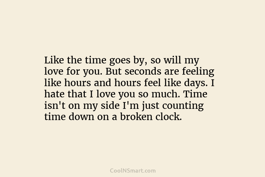 Like the time goes by, so will my love for you. But seconds are feeling like hours and hours feel...