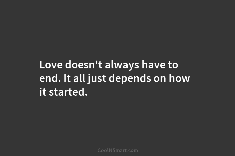 Love doesn’t always have to end. It all just depends on how it started.