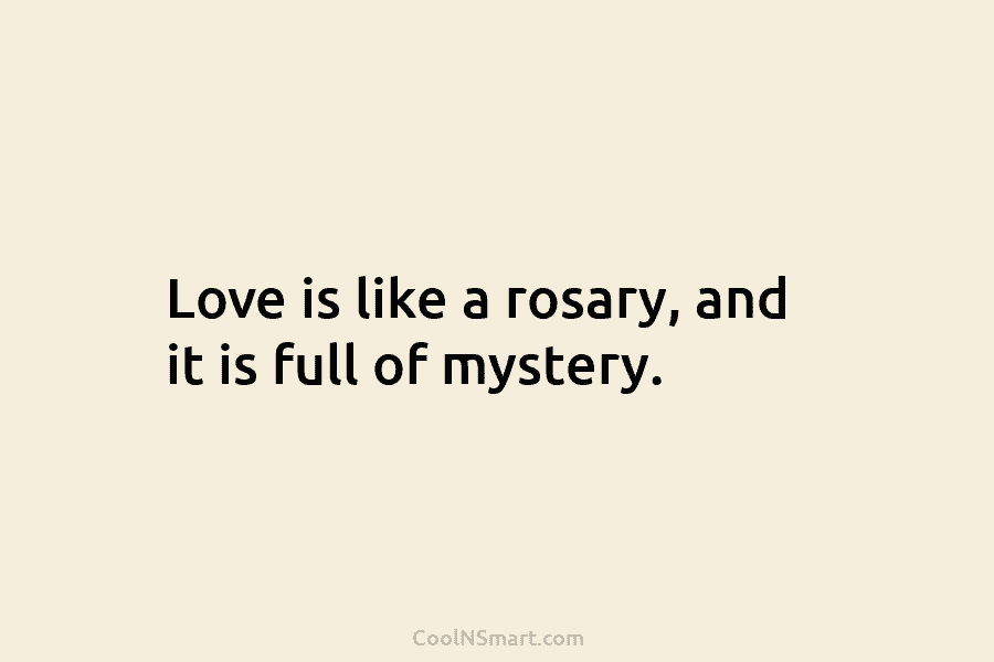 Love is like a rosary, and it is full of mystery.