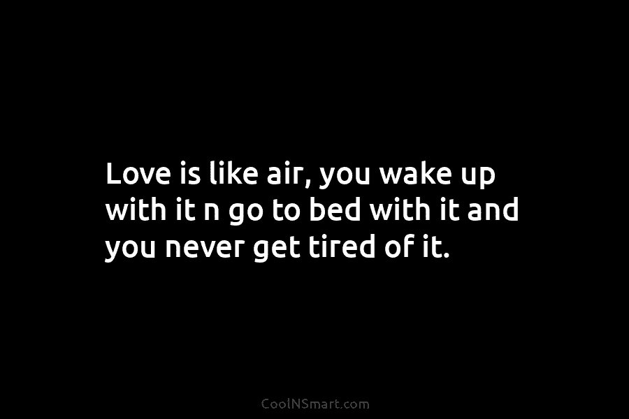Love is like air, you wake up with it n go to bed with it...