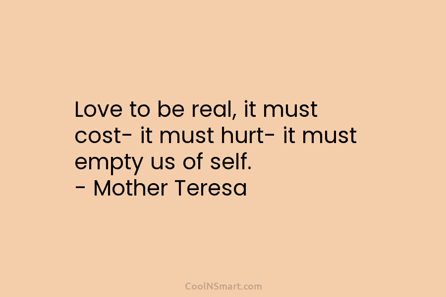 Love to be real, it must cost- it must hurt- it must empty us of...