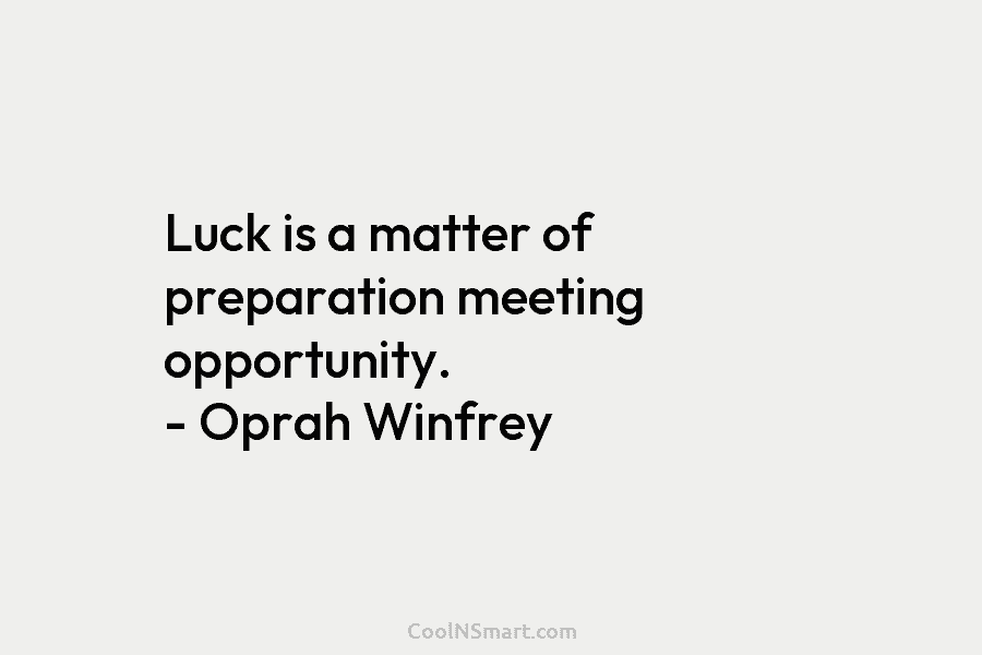 Luck is a matter of preparation meeting opportunity. – Oprah Winfrey