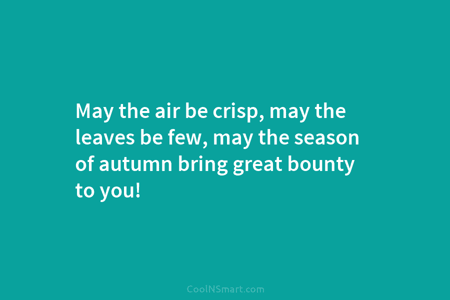 May the air be crisp, may the leaves be few, may the season of autumn bring great bounty to you!