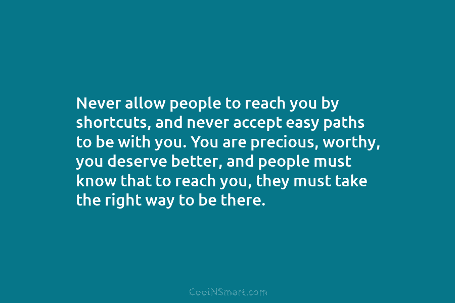 Never allow people to reach you by shortcuts, and never accept easy paths to be...