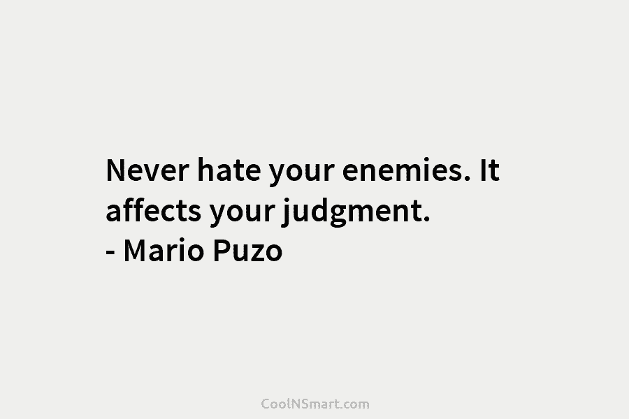 Never hate your enemies. It affects your judgment. – Mario Puzo