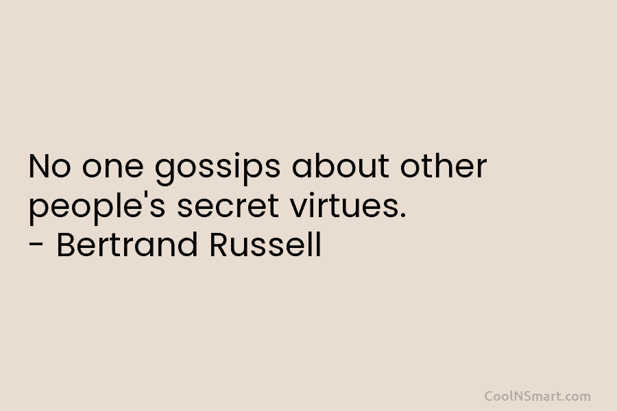 No one gossips about other people’s secret virtues. – Bertrand Russell