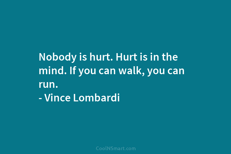 Nobody is hurt. Hurt is in the mind. If you can walk, you can run....