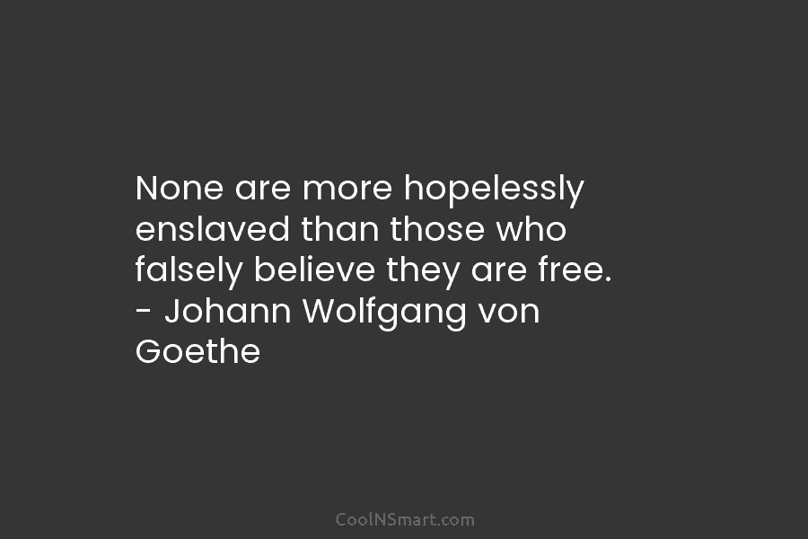 None are more hopelessly enslaved than those who falsely believe they are free. – Johann...