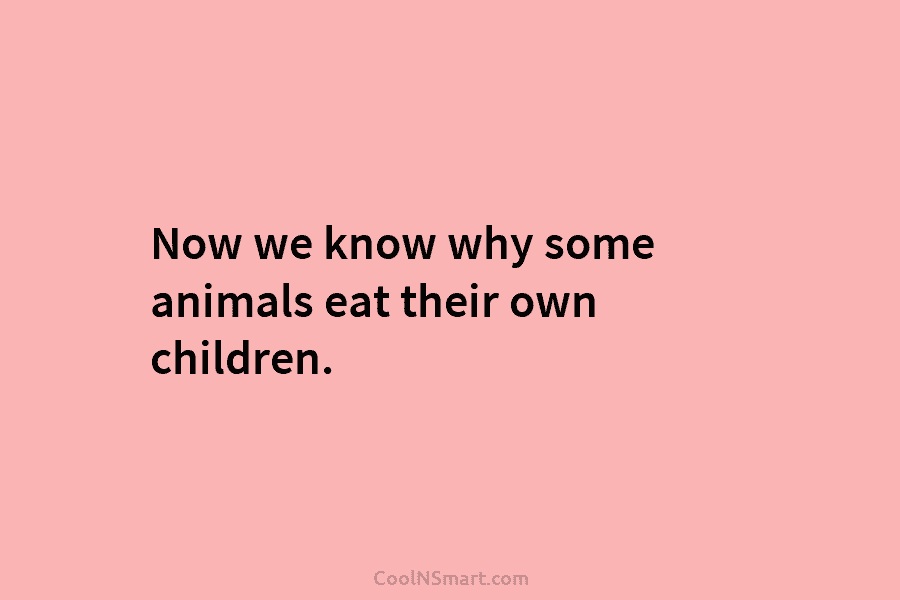 Now we know why some animals eat their own children.