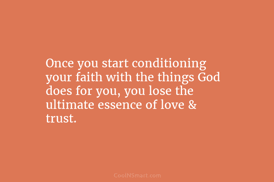 Once you start conditioning your faith with the things God does for you, you lose the ultimate essence of love...