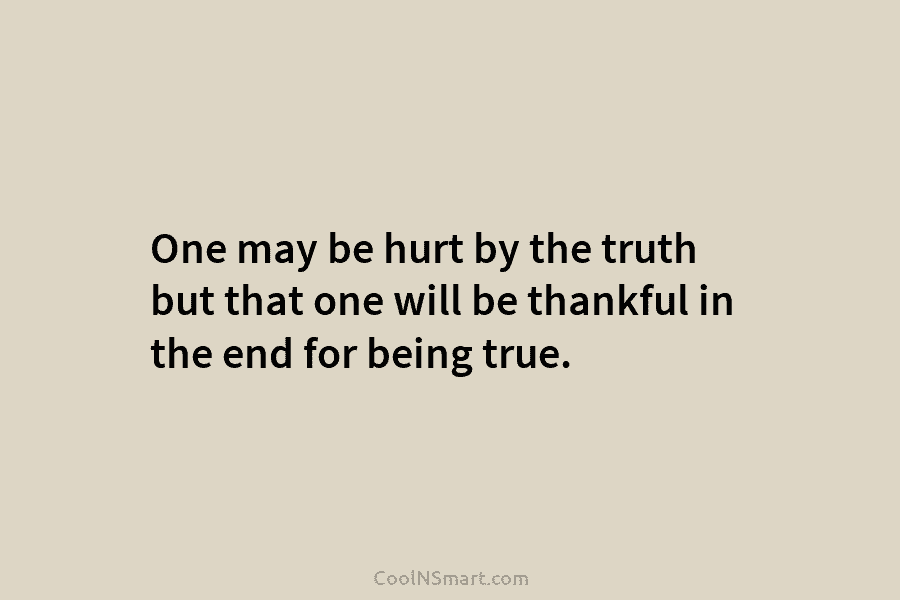 One may be hurt by the truth but that one will be thankful in the...