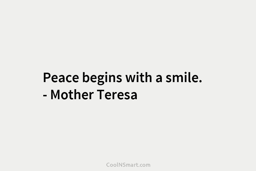 Peace begins with a smile. – Mother Teresa