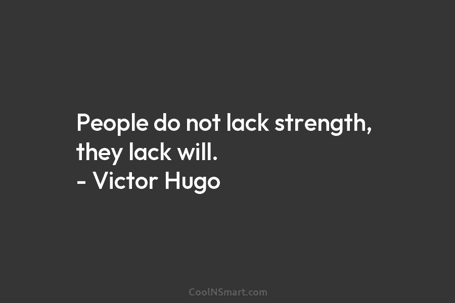 People do not lack strength, they lack will. – Victor Hugo