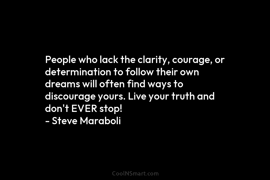 People who lack the clarity, courage, or determination to follow their own dreams will often find ways to discourage yours....