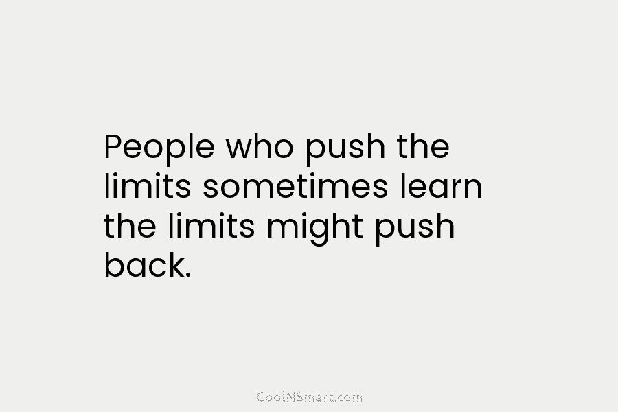 People who push the limits sometimes learn the limits might push back.