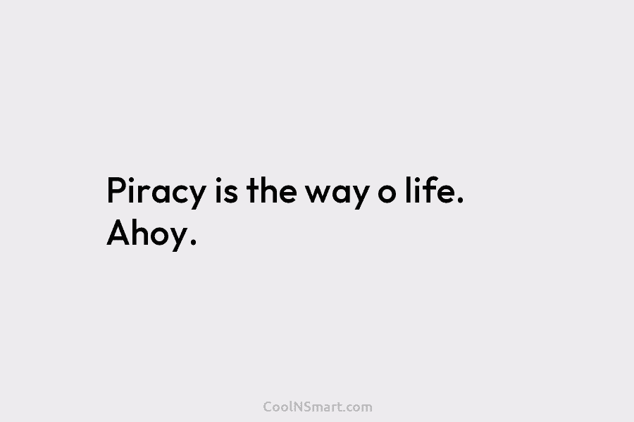 Piracy is the way o life. Ahoy.