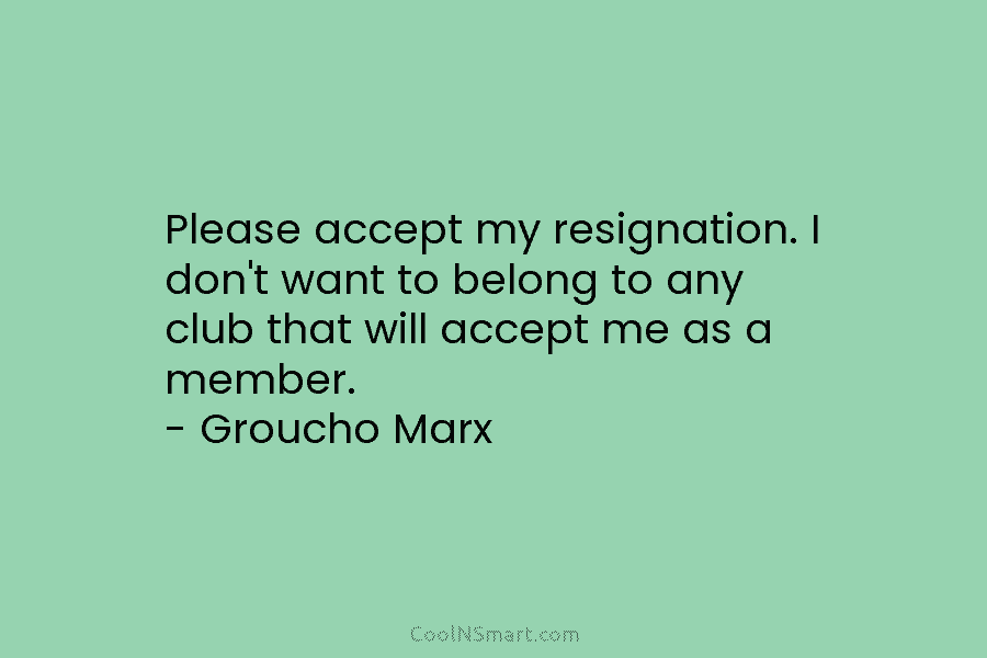 Groucho Marx Quote: Please accept my resignation. I don't want to belong to  any club... - CoolNSmart