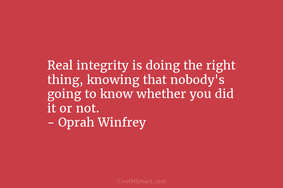 Real integrity is doing the right thing, knowing that nobody’s going to know whether you did it or not. –...
