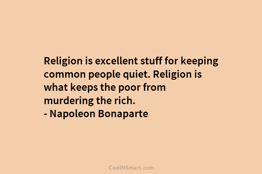 Religion is excellent stuff for keeping common people quiet. Religion is what keeps the poor from murdering the rich. –...