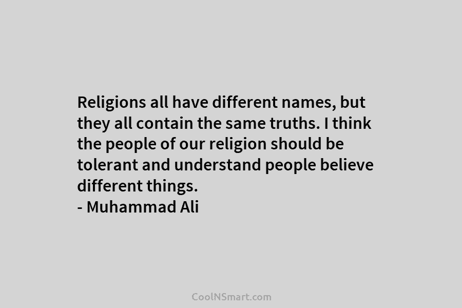 Religions all have different names, but they all contain the same truths. I think the people of our religion should...