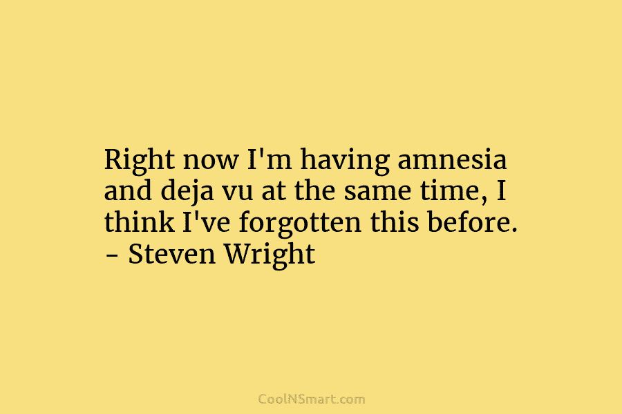 Right now I’m having amnesia and deja vu at the same time, I think I’ve forgotten this before. – Steven...