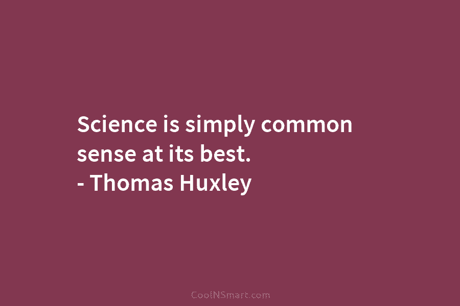 Science is simply common sense at its best. – Thomas Huxley