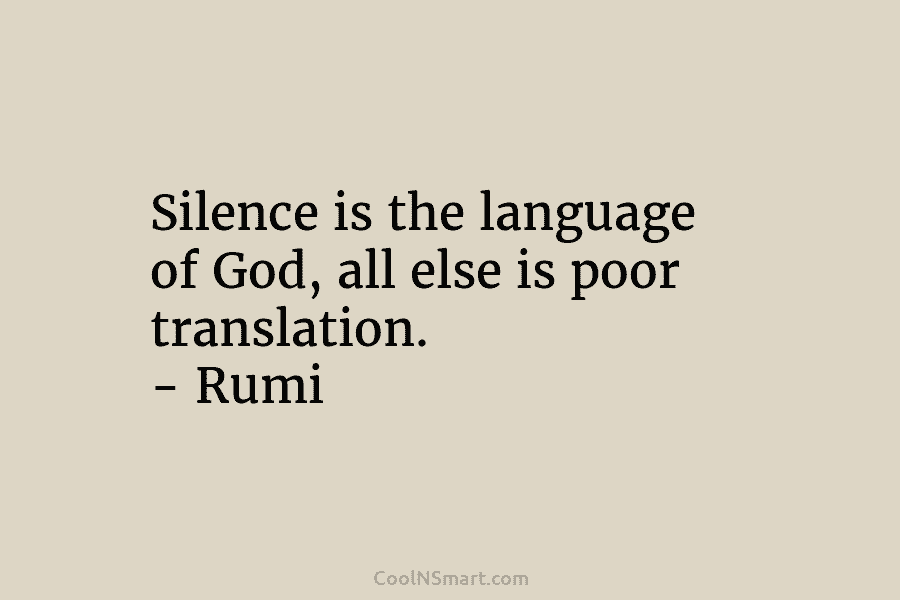 Silence is the language of God, all else is poor translation. – Rumi