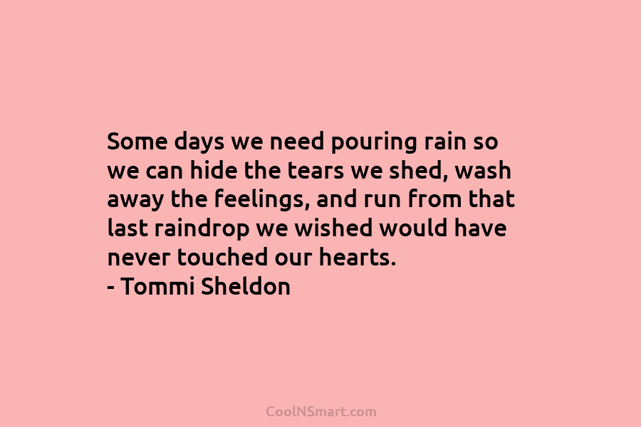 Some days we need pouring rain so we can hide the tears we shed, wash...