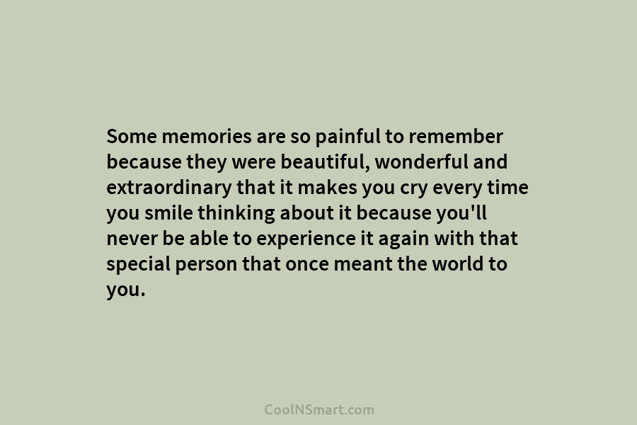Some memories are so painful to remember because they were beautiful, wonderful and extraordinary that it makes you cry every...