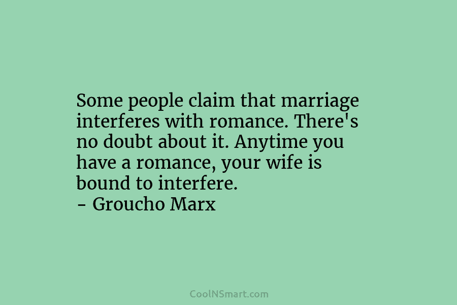 Some people claim that marriage interferes with romance. There’s no doubt about it. Anytime you have a romance, your wife...