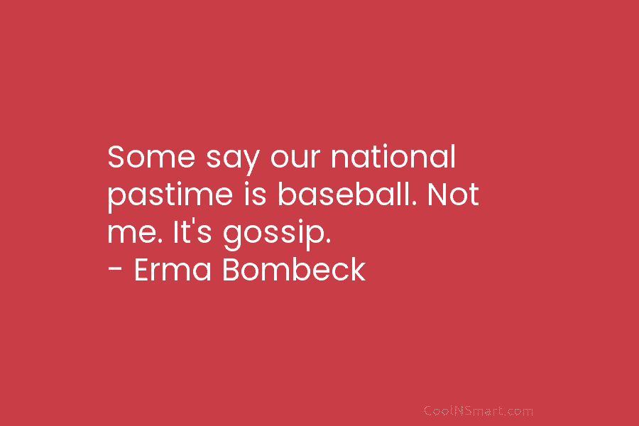 Some say our national pastime is baseball. Not me. It’s gossip. – Erma Bombeck