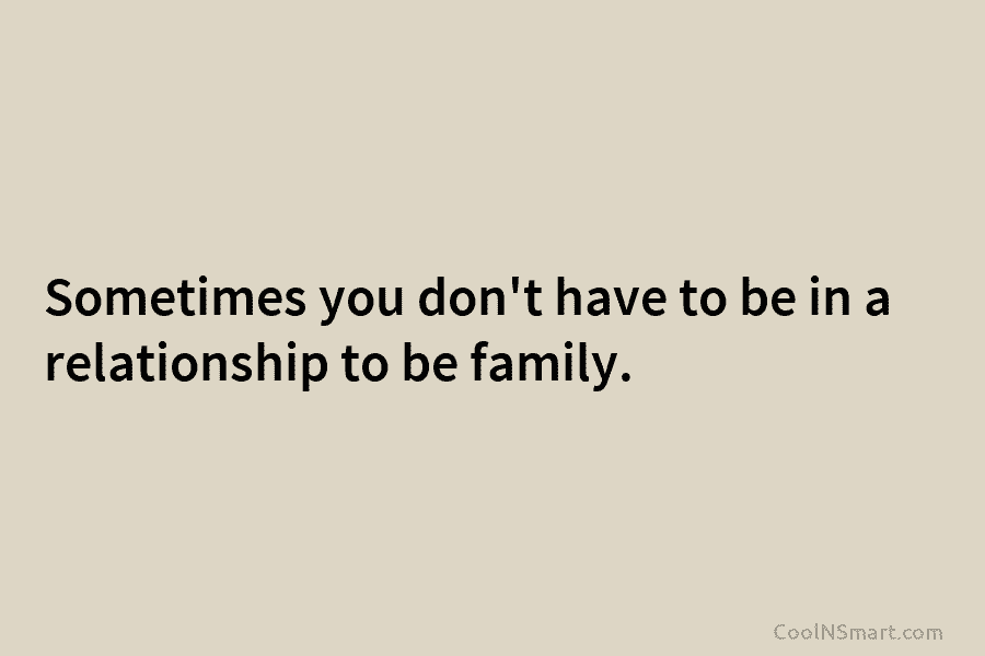 Sometimes you don’t have to be in a relationship to be family.