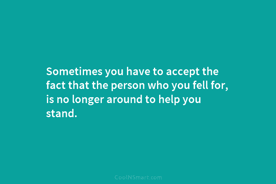 Sometimes you have to accept the fact that the person who you fell for, is...