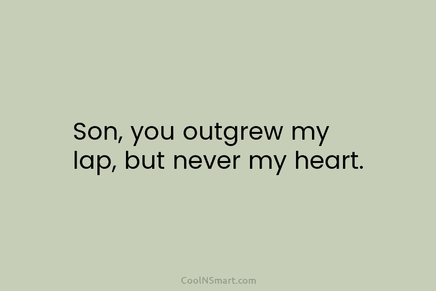 Son, you outgrew my lap, but never my heart.