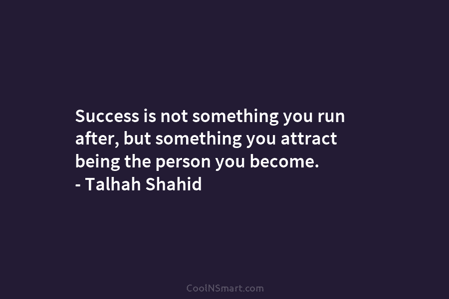 Success is not something you run after, but something you attract being the person you...