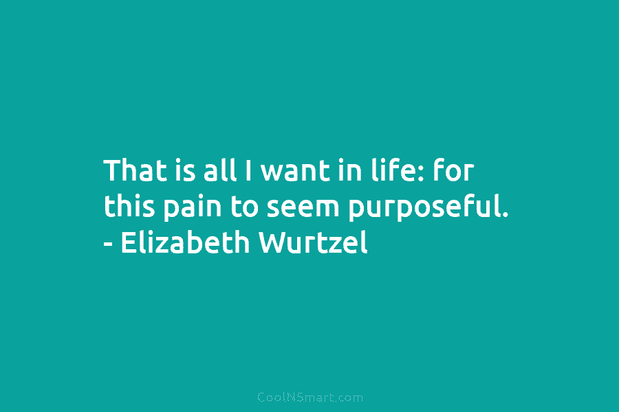 That is all I want in life: for this pain to seem purposeful. – Elizabeth...