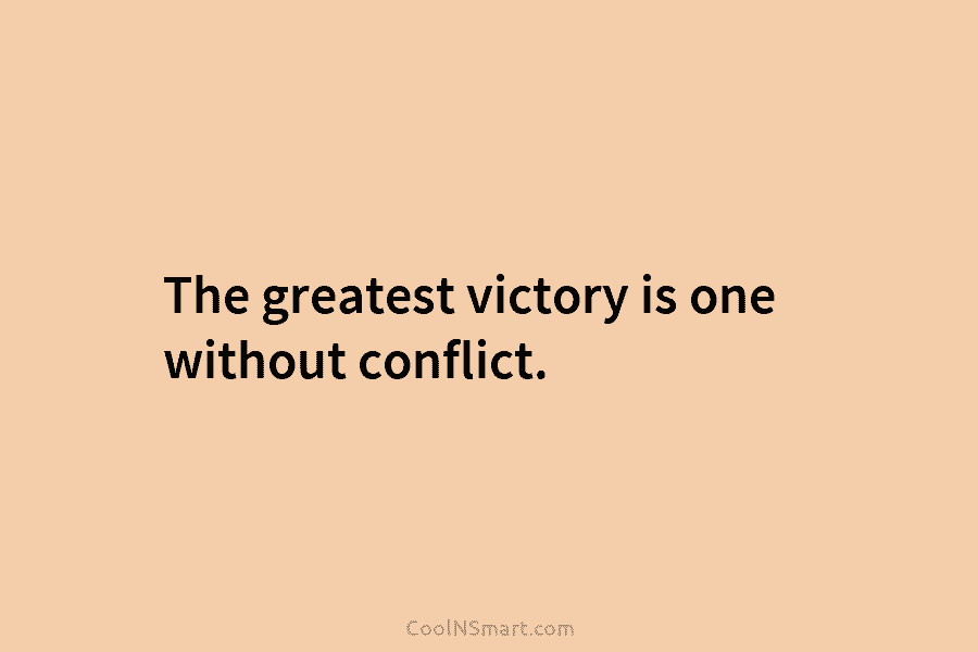 The greatest victory is one without conflict.
