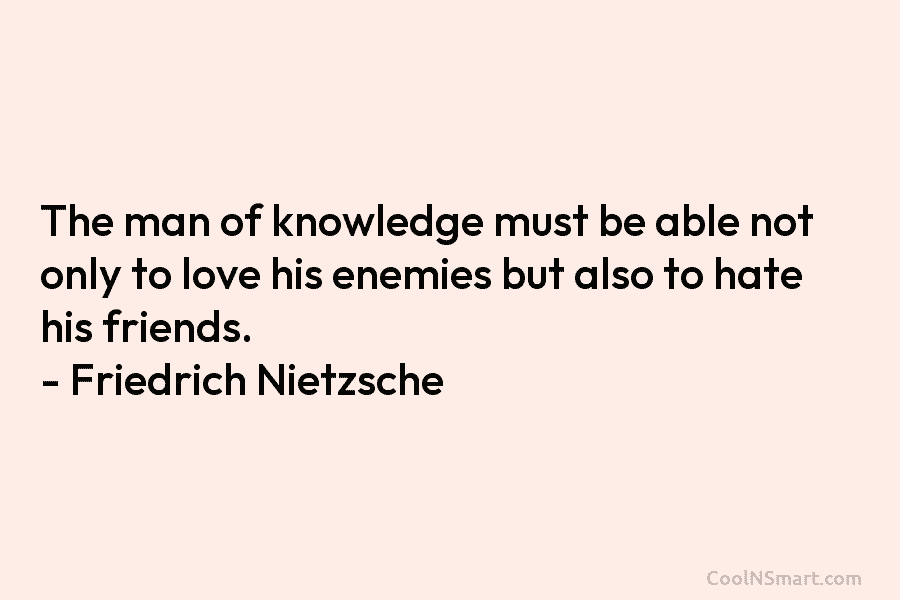 The man of knowledge must be able not only to love his enemies but also to hate his friends. –...