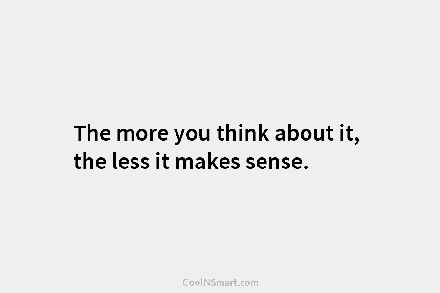 The more you think about it, the less it makes sense.