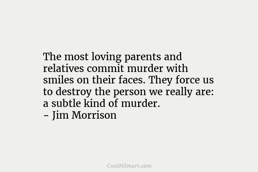 The most loving parents and relatives commit murder with smiles on their faces. They force us to destroy the person...