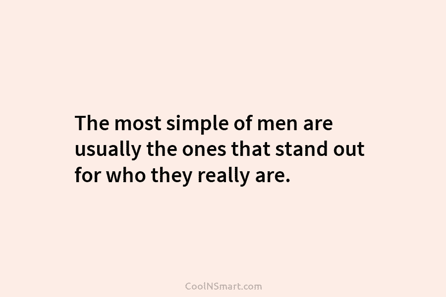 The most simple of men are usually the ones that stand out for who they...