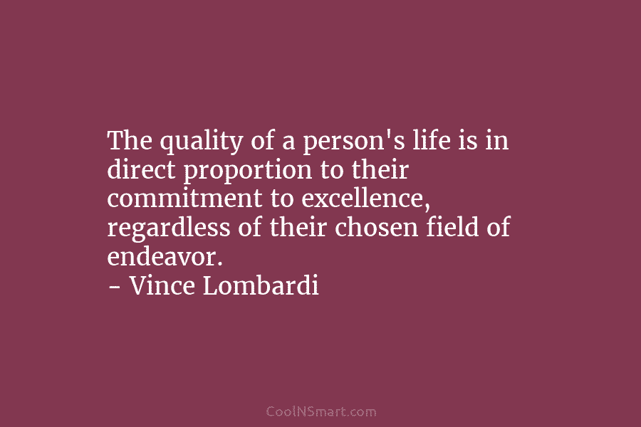 The quality of a person’s life is in direct proportion to their commitment to excellence, regardless of their chosen field...