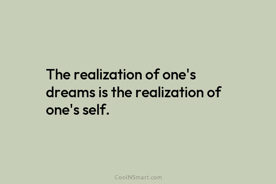 The realization of one’s dreams is the realization of one’s self.
