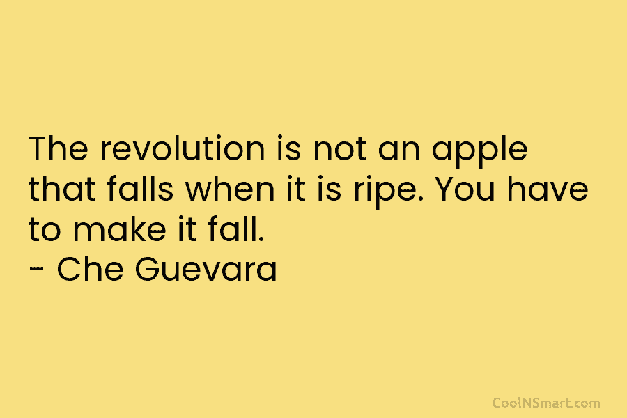 The revolution is not an apple that falls when it is ripe. You have to make it fall. – Che...