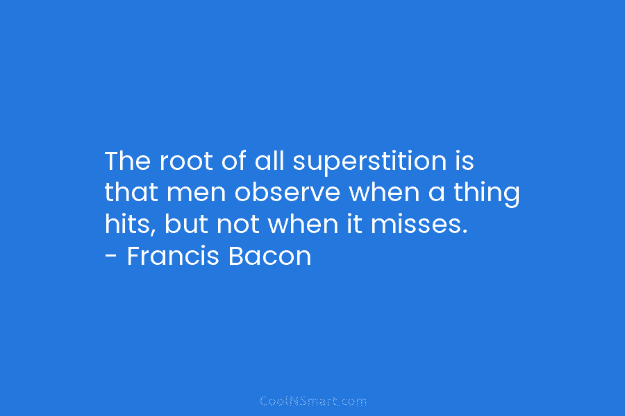 The root of all superstition is that men observe when a thing hits, but not...