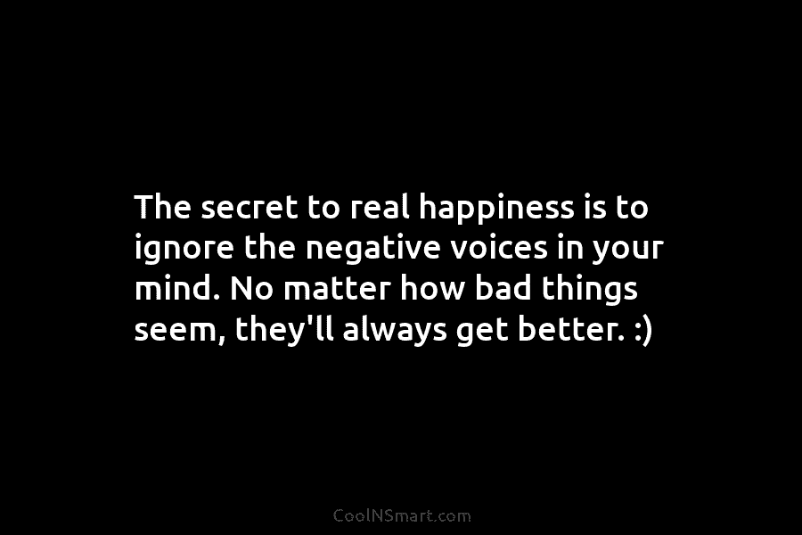The secret to real happiness is to ignore the negative voices in your mind. No matter how bad things seem,...