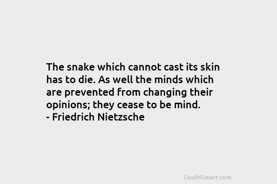 The snake which cannot cast its skin has to die. As well the minds which...
