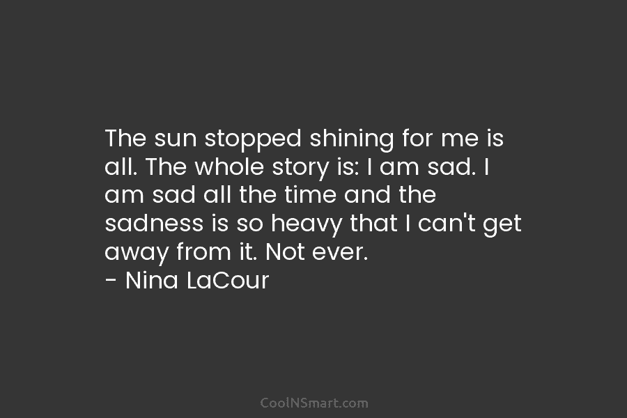 The sun stopped shining for me is all. The whole story is: I am sad....