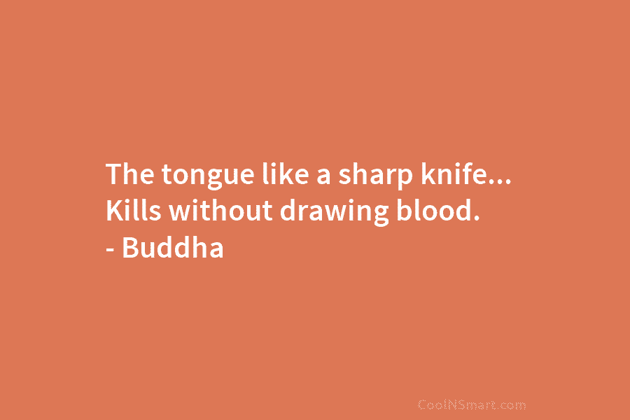 The tongue like a sharp knife… Kills without drawing blood. – Buddha